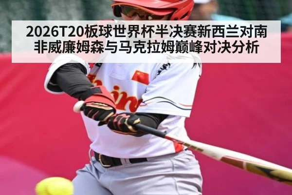 2026T20板球世界杯半决赛新西兰对南非威廉姆森与马克拉姆巅峰对决分析 - kaiyun